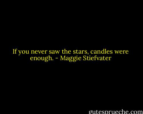 If you never saw the stars, candles were enough. - Maggie Stiefvater
