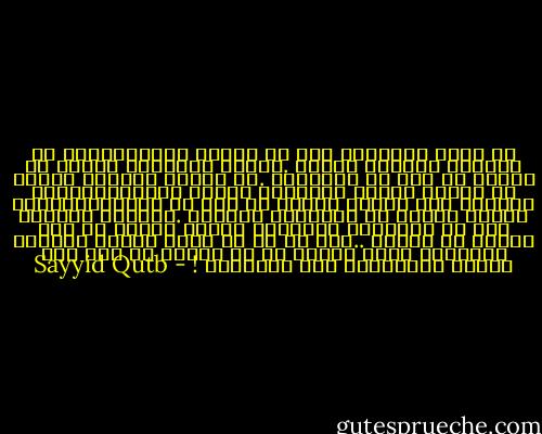 إن مجال المعركة ليس هو الأرض وحدها،وليس هو الحياة الدنيا وحدها .وشهود المعركة ليسوا هم الناس في جيل من الأجيال .إن الملأ الأعلى يشارك في أحداث الأرض ويشهدها ويشهد عليها،ويزنها بميزان غير ميزان الأرض في جيل من أجيالها،وغير ميزان الأرض في أجيالها جميعاً .والملأ الأعلى يضم من الأرواح الكريمة أضعاف أضعاف ما تضم الأرض من الناس ..وما من شك أن ثناء الملأ الأعلى وتكريمه أكبر وأرجح في أي ميزان من رأي أهل الأرض وتقديرهم على الإطلاق ! - Sayyid Qutb