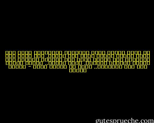 في حضور الناس أحسّ بالوحشة والغربة، أشعر أنّ هناك عبئًا ثقيلا ملقى على كاهلي. ولا يزول هذا الإحساس إلا عندما أعود إلى غرفتي، أستلقي على سريري وأحدّق بالسقف. أبقى ساعات.. ساعات طويلة على هذه الشاكلة.. ودون أن أفكّر بشيئ - مصطفى خليفة