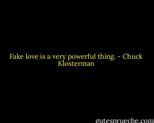 Fake love is a very powerful thing. - Chuck Klosterman