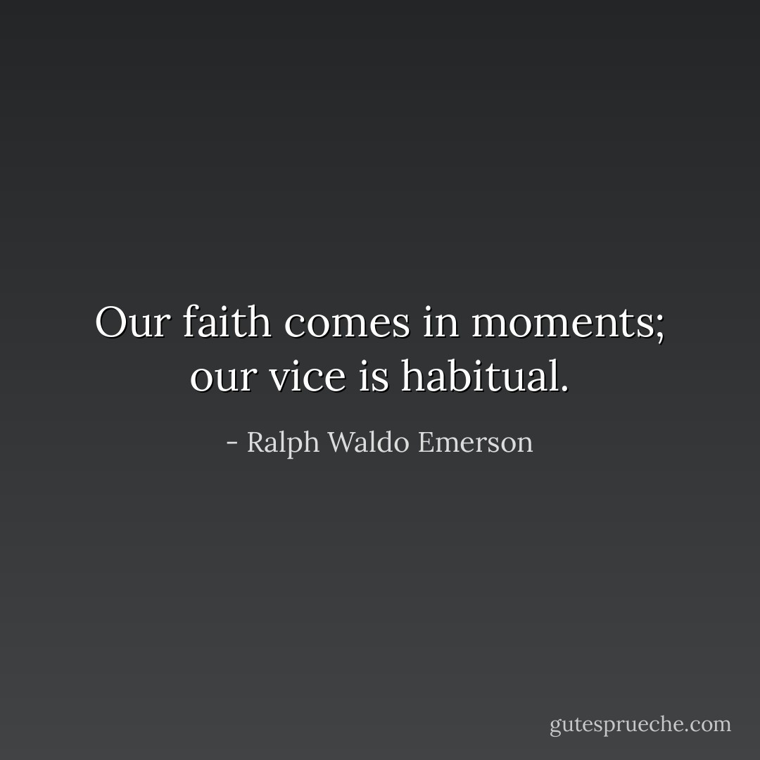 Our faith comes in moments; our vice is habitual. - Ralph Waldo Emerson