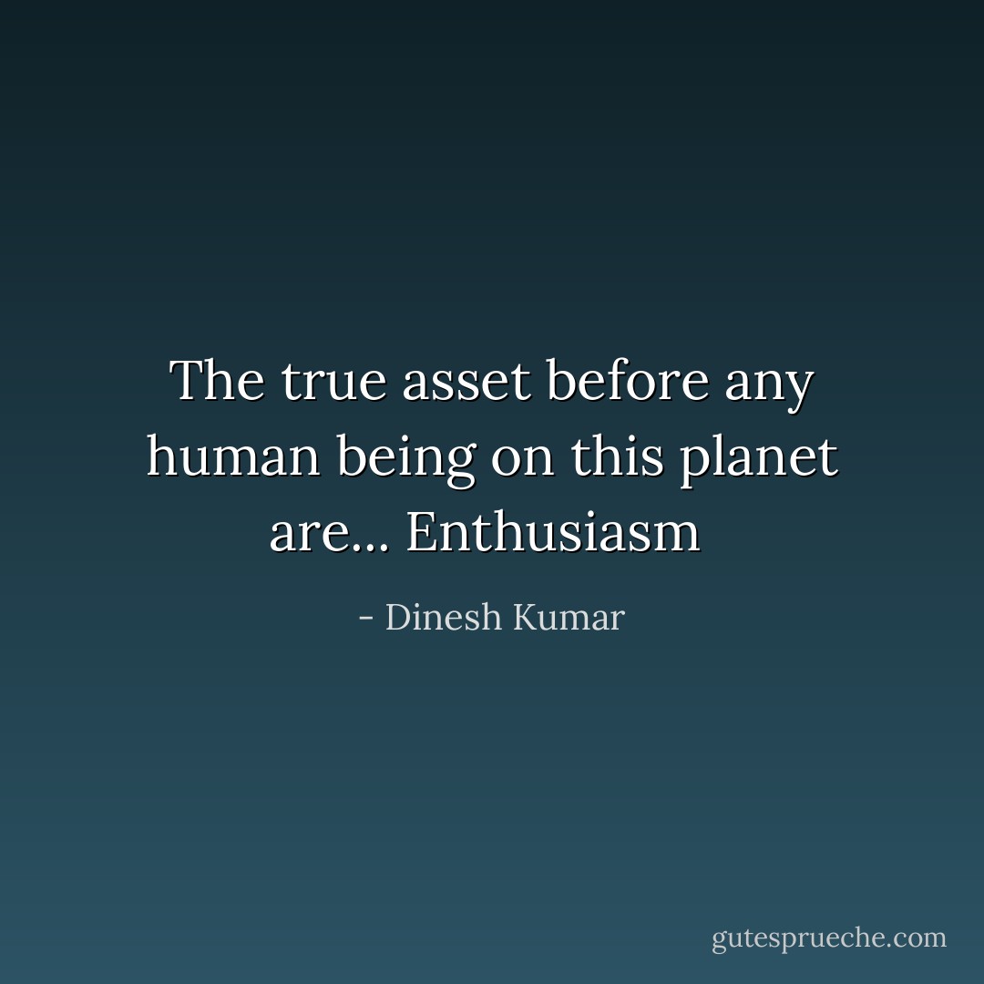 The true asset before any human being on this planet are... Enthusiasm  - Dinesh Kumar