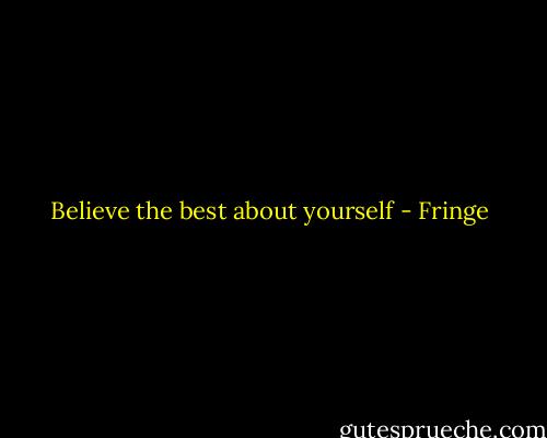 Believe the best about yourself - Fringe