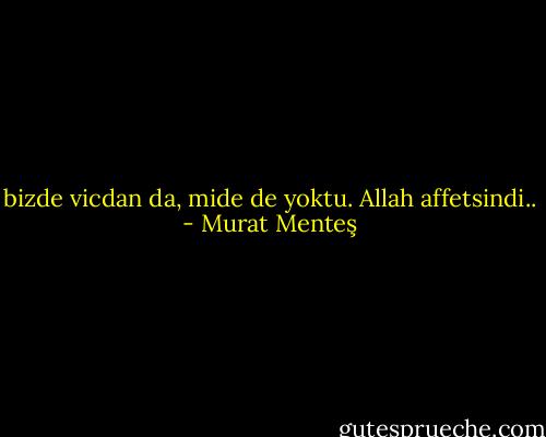 bizde vicdan da, mide de yoktu. Allah affetsindi.. - Murat Menteş