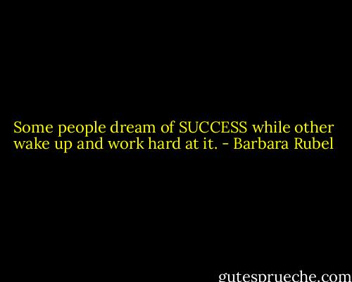 Some people dream of SUCCESS while other wake up and work hard at it. - Barbara Rubel