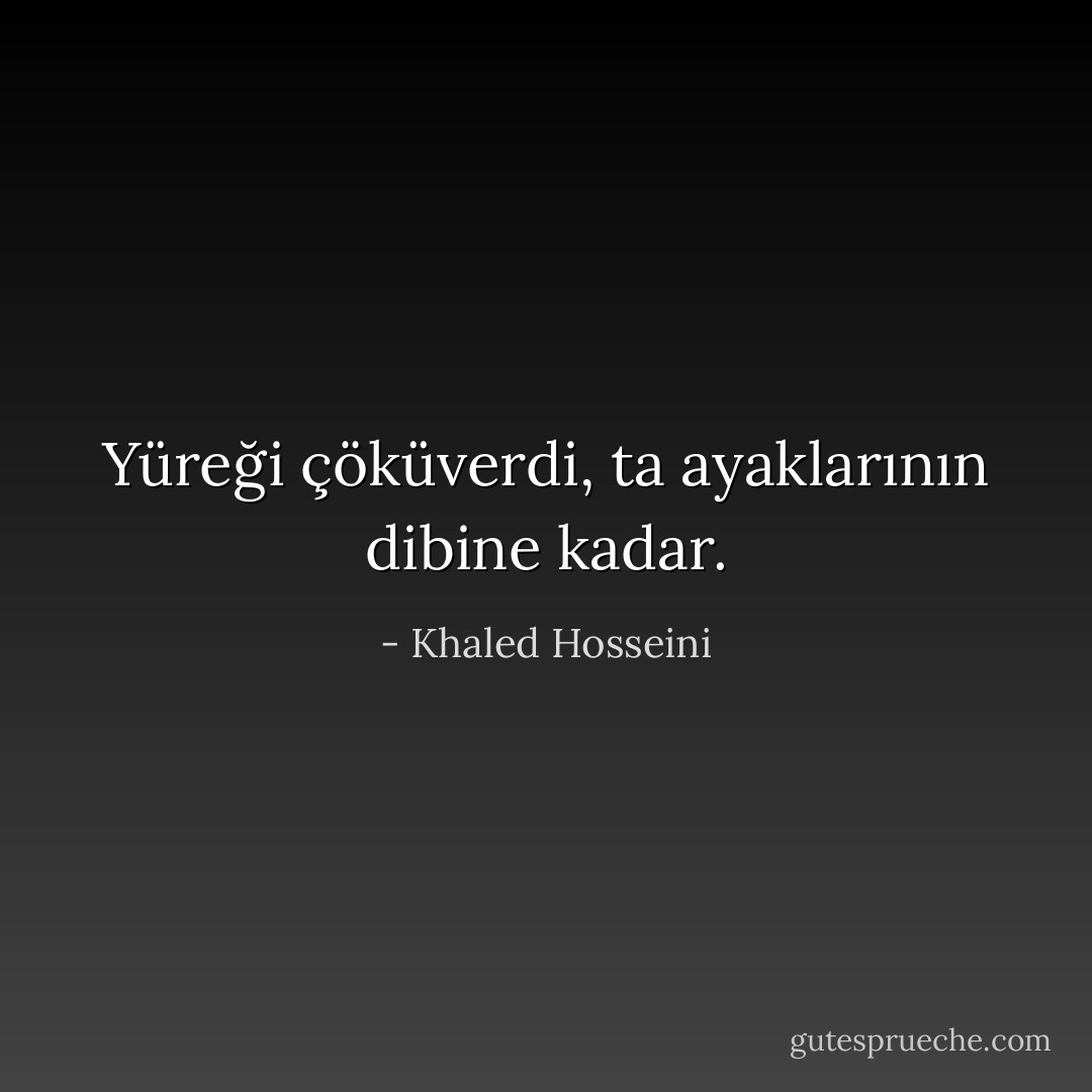 Yüreği çöküverdi, ta ayaklarının dibine kadar. - Khaled Hosseini