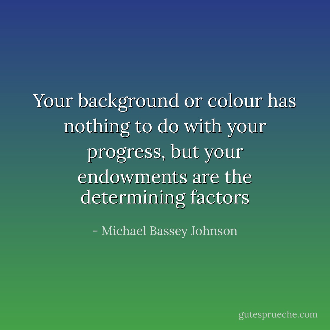 Your background or colour has nothing to do with your progress, but your endowments are the determining factors - Michael Bassey Johnson