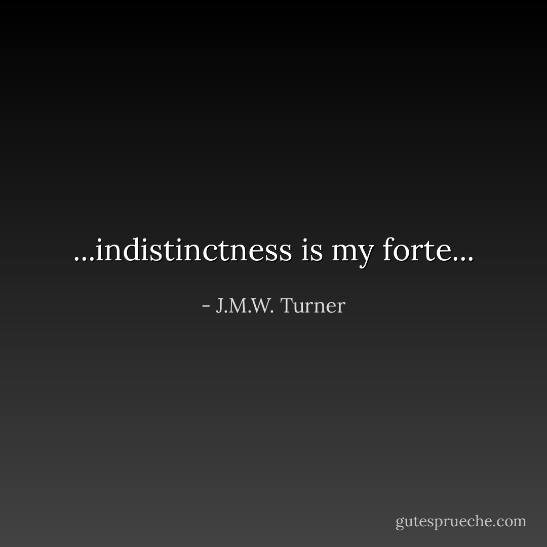 ...indistinctness is my forte... - J.M.W. Turner