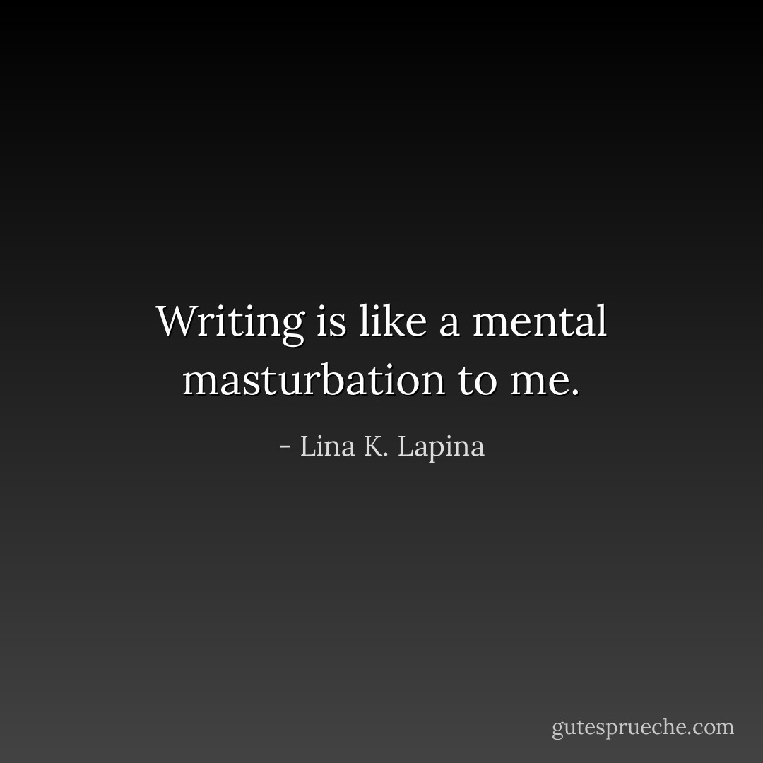 Writing is like a mental masturbation to me. - Lina K. Lapina