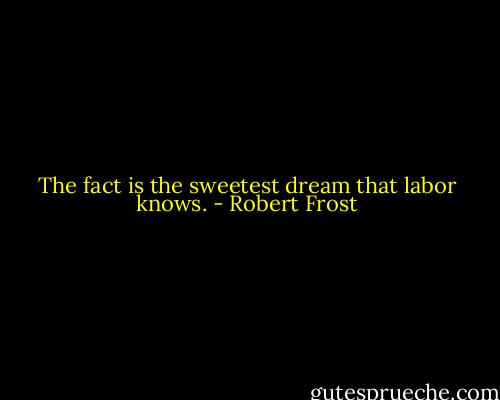 The fact is the sweetest dream that labor knows. - Robert Frost