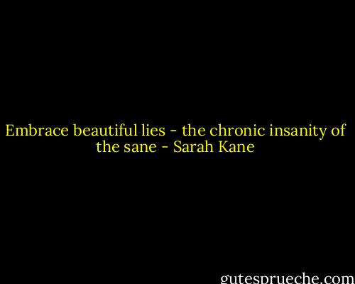 Embrace beautiful lies - the chronic insanity of the sane - Sarah Kane