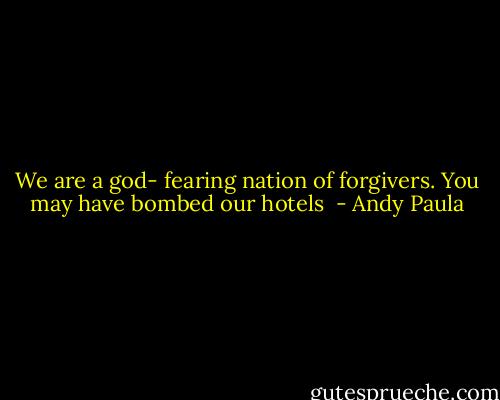 We are a god- fearing nation of forgivers. You may have bombed our hotels  - Andy Paula