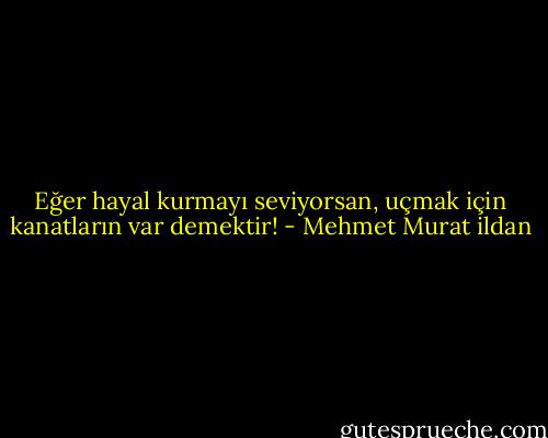Eğer hayal kurmayı seviyorsan, uçmak için kanatların var demektir! - Mehmet Murat ildan