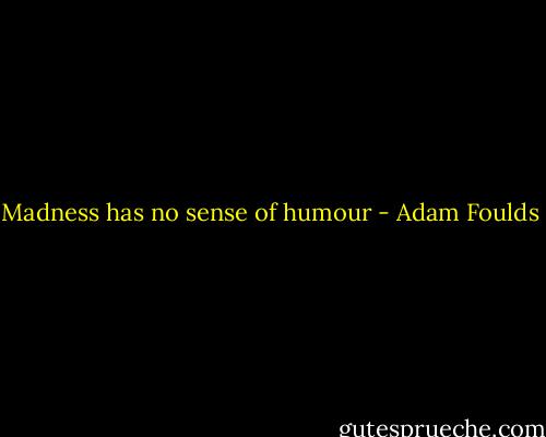 Madness has no sense of humour - Adam Foulds