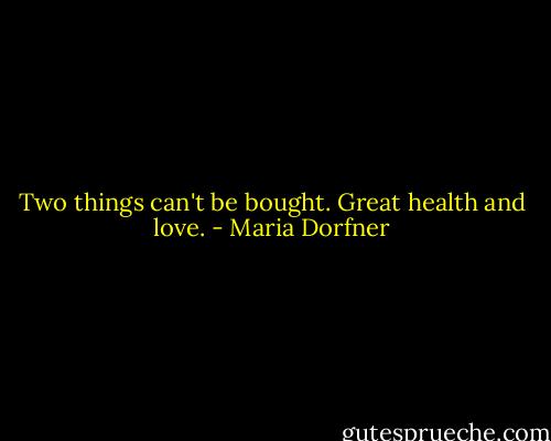 Two things can't be bought. Great health and love. - Maria Dorfner