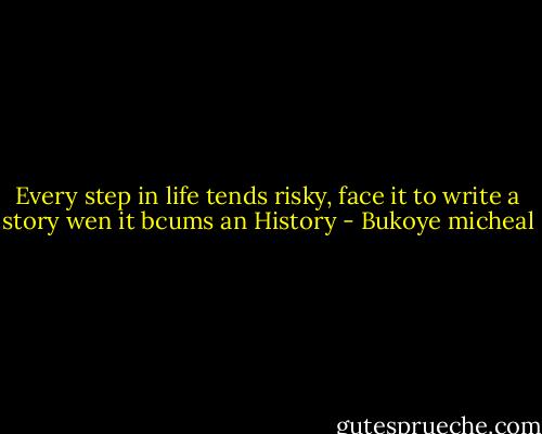 Every step in life tends risky, face it to write a story wen it bcums an History - Bukoye micheal
