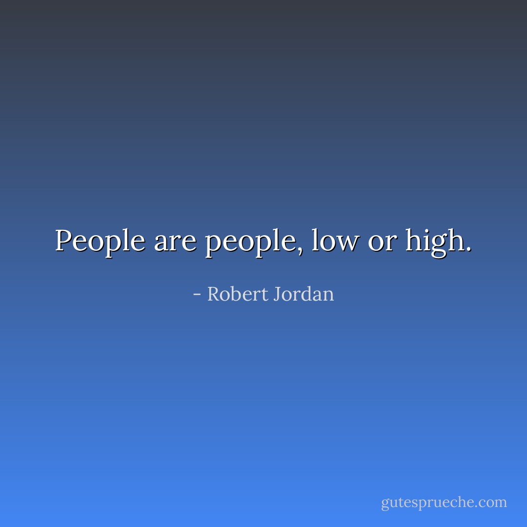 People are people, low or high. - Robert Jordan