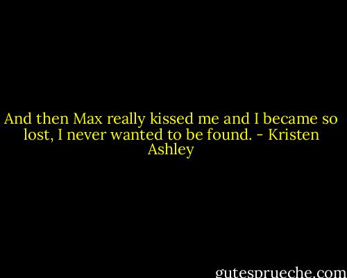 And then Max really kissed me and I became so lost, I never wanted to be found. - Kristen Ashley