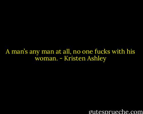 A man’s any man at all, no one fucks with his woman. - Kristen Ashley
