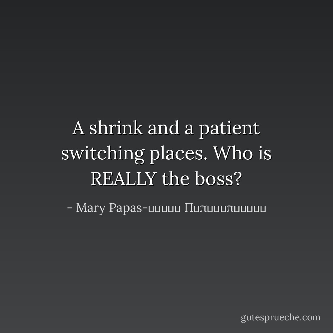 A shrink and a patient switching places. Who is REALLY the boss? - Mary Papas-Μαρία Παπαδοπούλου