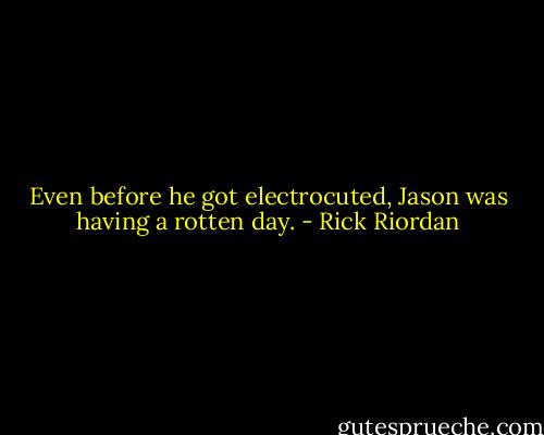 Even before he got electrocuted, Jason was having a rotten day. - Rick Riordan