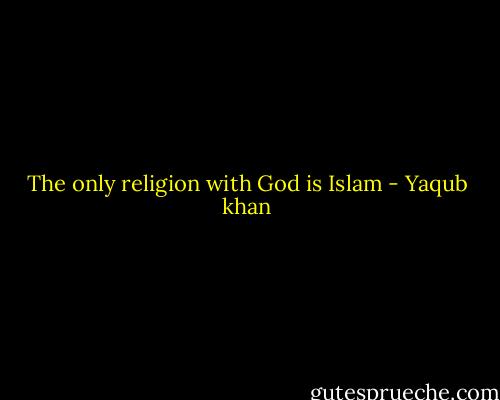 The only religion with God is Islam - Yaqub khan