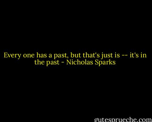 Every one has a past, but that's just is -- it's in the past - Nicholas Sparks