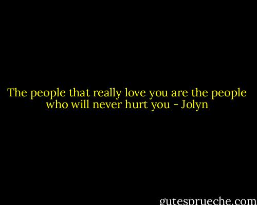 The people that really love you are the people who will never hurt you - Jolyn