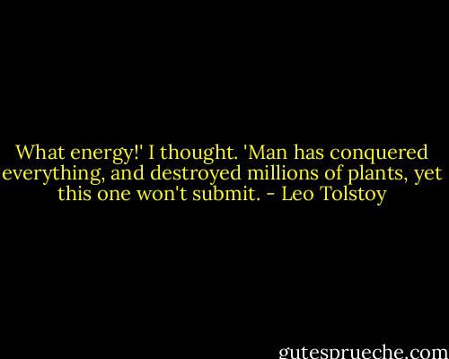 What energy!' I thought. 'Man has conquered everything, and destroyed millions of plants, yet this one won't submit. - Leo Tolstoy