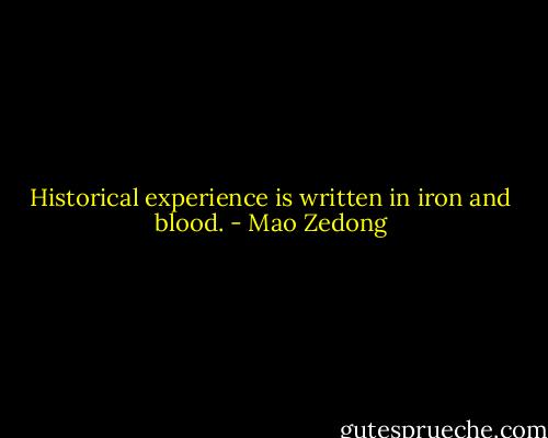 Historical experience is written in iron and blood. - Mao Zedong
