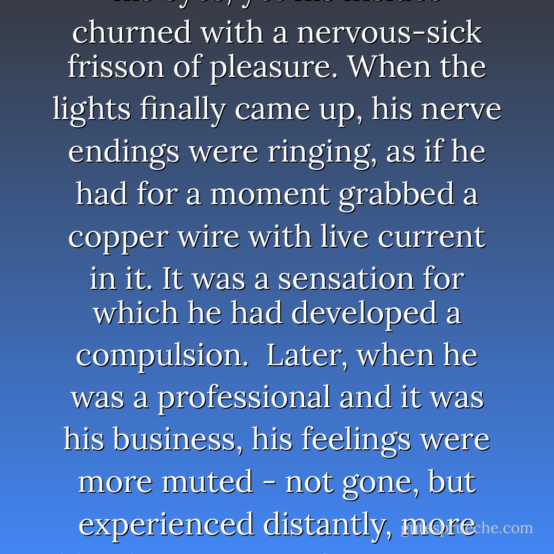 Carroll was eleven years old when he saw The Haunting in The Oregon Theater. He had gone with his cousins, but when the lights went down, his companions were swallowed by the dark and Carroll found himself essentially alone, shut tight into his own suffocating cabinet of shadows. At times, it required all his will not to hide his eyes, yet his insides churned with a nervous-sick frisson of pleasure. When the lights finally came up, his nerve endings were ringing, as if he had for a moment grabbed a copper wire with live current in it. It was a sensation for which he had developed a compulsion.<br /><br />Later, when he was a professional and it was his business, his feelings were more muted - not gone, but experienced distantly, more like the memory of an emotion than the thing itself. More recently, even the memory had fled, and in its place was a deadening amnesia, a numb disinterest when he looked at the piles of magazines on his coffee table. Or no - he was overcome with dread, but the wrong kind of dread.<br /><br />("Best New Horror") - Joe Hill