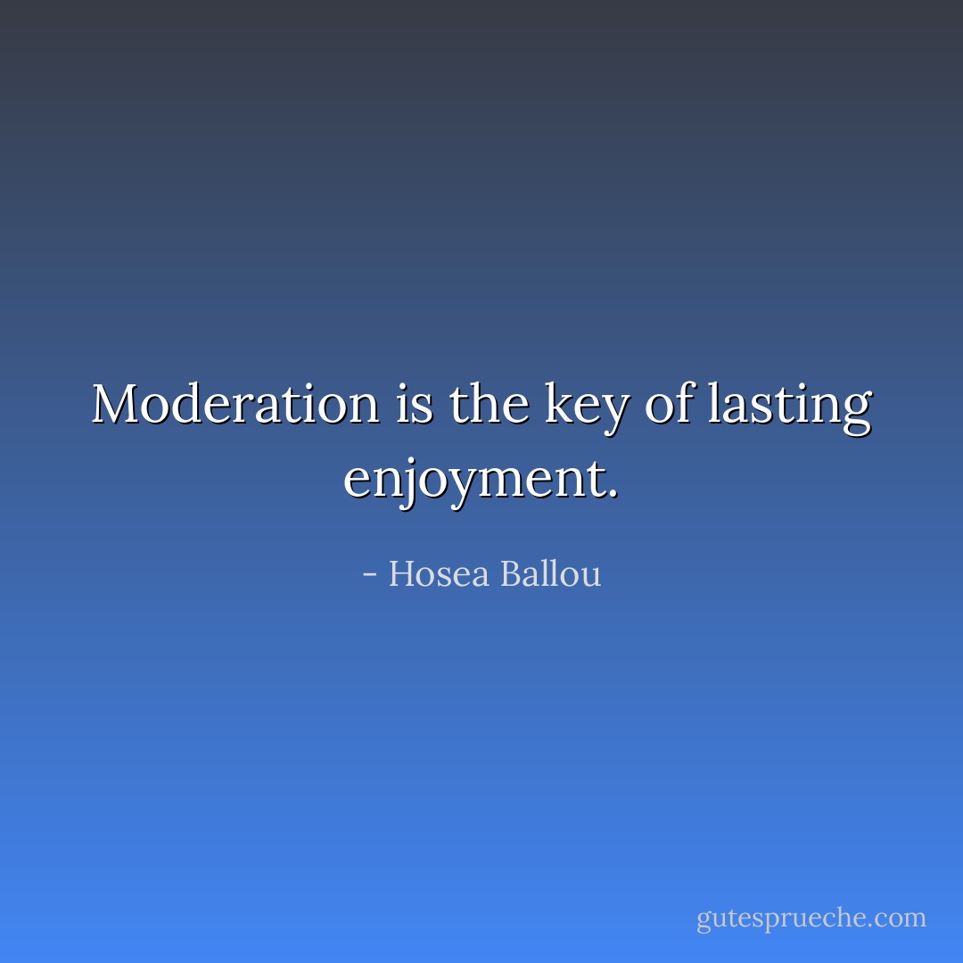 Moderation is the key of lasting enjoyment. - Hosea Ballou