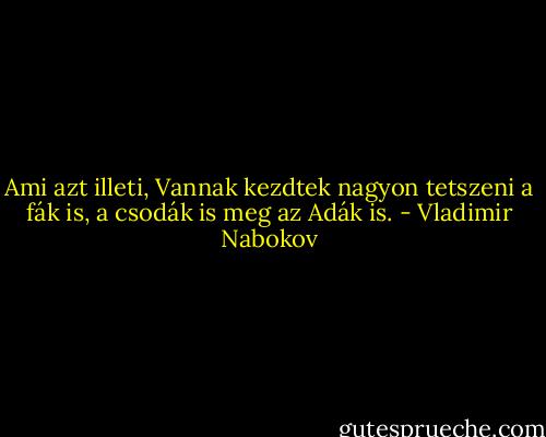 Ami azt illeti, Vannak kezdtek nagyon tetszeni a fák is, a csodák is meg az Adák is. - Vladimir Nabokov