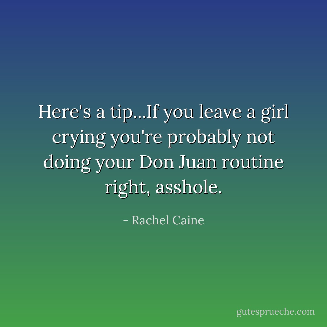 Here's a tip...If you leave a girl crying you're probably not doing your Don Juan routine right, asshole. - Rachel Caine