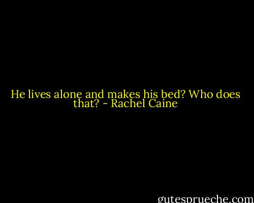 He lives alone and makes his bed? Who does that? - Rachel Caine