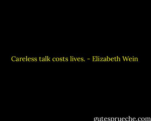 Careless talk costs lives. - Elizabeth Wein