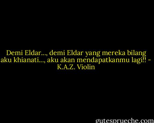Demi Eldar..., demi Eldar yang mereka bilang aku khianati..., aku akan mendapatkanmu lagi!! - K.A.Z. Violin