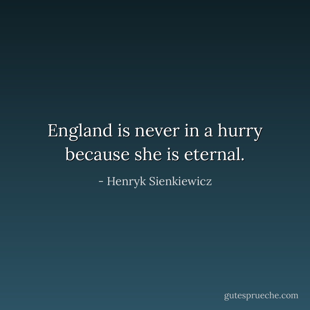 England is never in a hurry because she is eternal. - Henryk Sienkiewicz