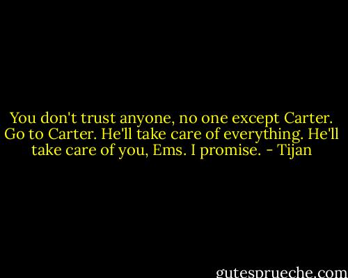 You don't trust anyone, no one except Carter. Go to Carter. He'll take care of everything. He'll take care of you, Ems. I promise. - Tijan