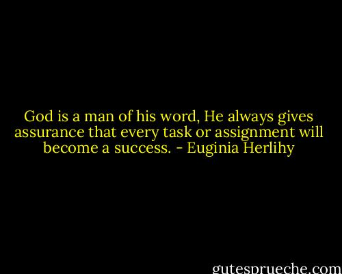 God is a man of his word, He always gives assurance that every task or assignment will become a success. - Euginia Herlihy