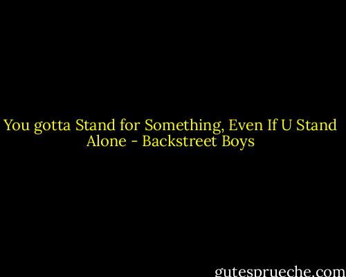 You gotta Stand for Something, Even If U Stand Alone - Backstreet Boys