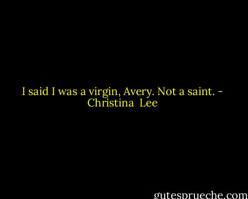 I said I was a virgin, Avery. Not a saint. - Christina  Lee
