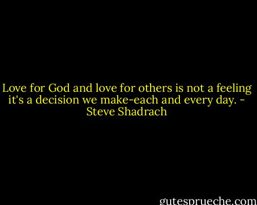 Love for God and love for others is not a feeling it's a decision we make-each and every day. - Steve Shadrach
