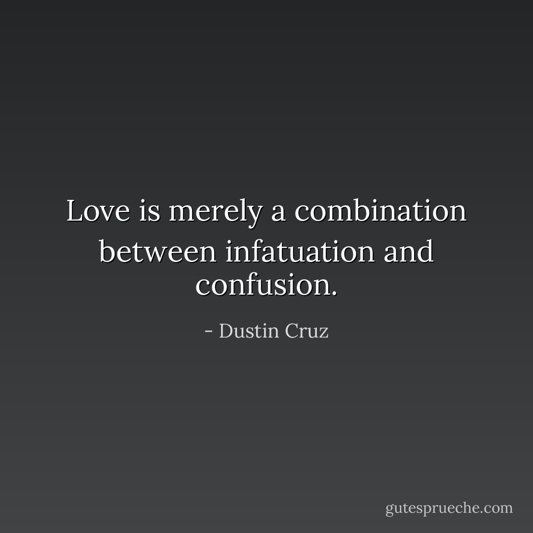 Love is merely a combination between infatuation and confusion. - Dustin Cruz
