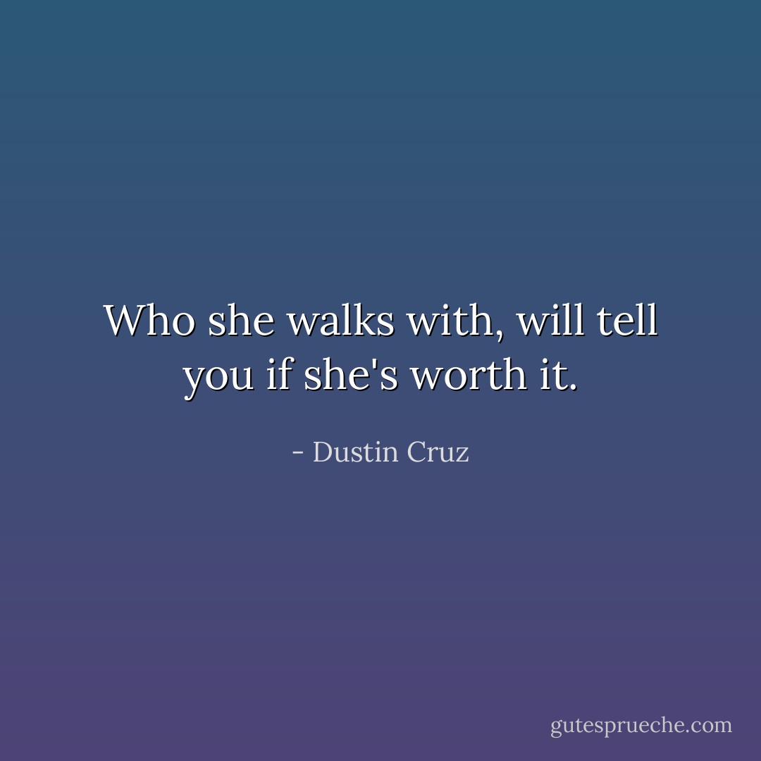 Who she walks with, will tell you if she's worth it. - Dustin Cruz