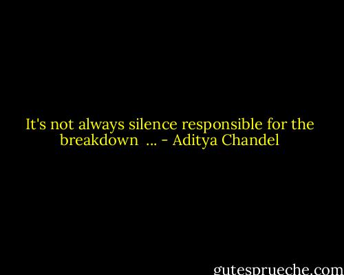 It's not always silence responsible for the breakdown <br />... - Aditya Chandel