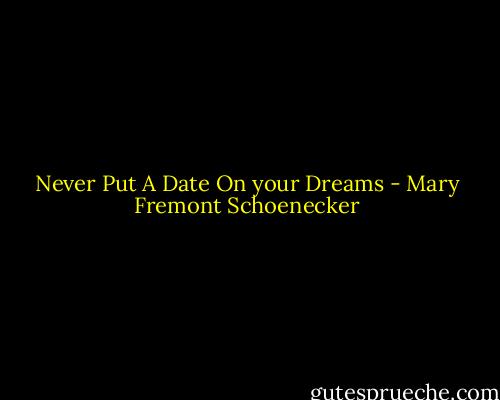 Never Put A Date On your Dreams - Mary Fremont Schoenecker