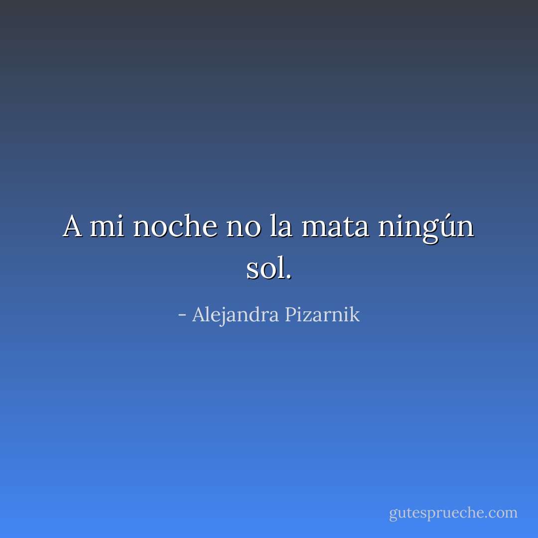 A mi noche no la mata ningún sol. - Alejandra Pizarnik
