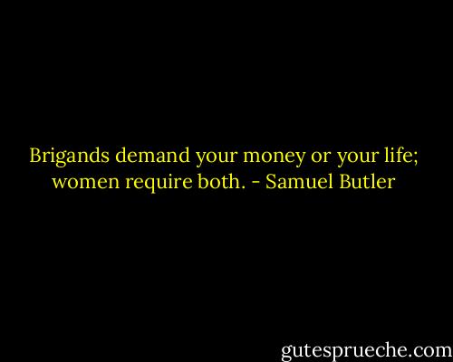 Brigands demand your money or your life; women require both. - Samuel Butler