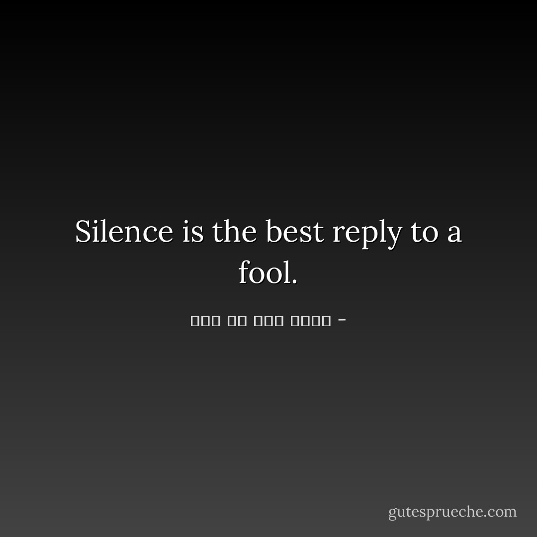 Silence is the best reply to a fool. - علي بن أبي طالب